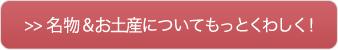 名物＆お土産についてもっとくわしく！